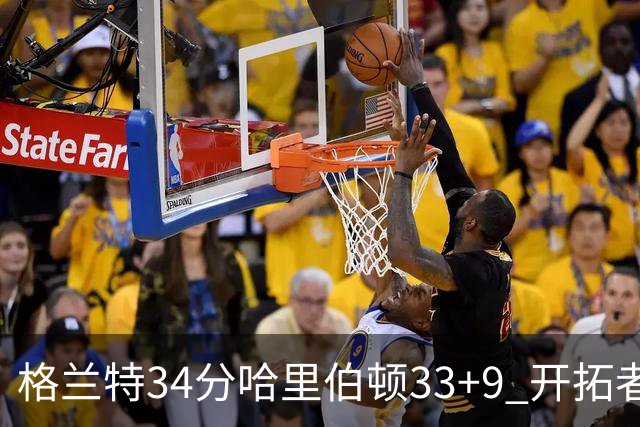 格兰特34分哈里伯顿33+9 开拓者险胜步行者